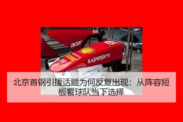 北京首钢引援话题为何反复出现：从阵容短板看球队当下选择